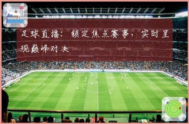足球直播：锁定焦点赛事，实时呈现巅峰对决