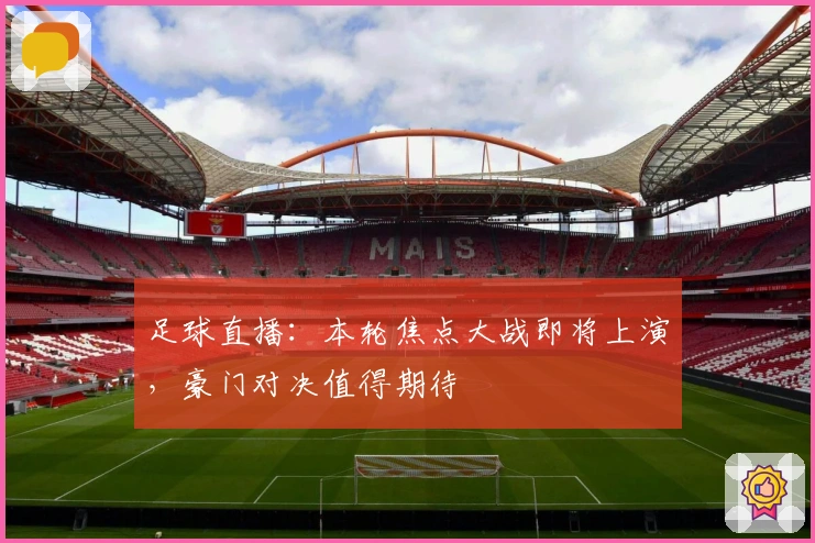 足球直播：本轮焦点大战即将上演，豪门对决值得期待