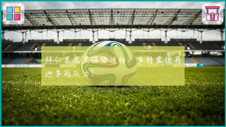 拜仁慕尼黑强势逆转，多特蒙德再迎争冠压力！