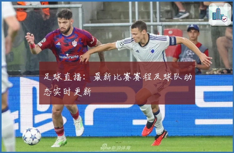足球直播：最新比赛赛程及球队动态实时更新
