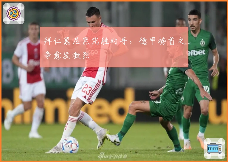 拜仁慕尼黑完胜对手,德甲榜首之争愈发激烈