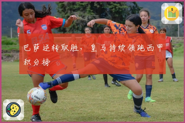 巴萨逆转取胜，皇马持续领跑西甲积分榜