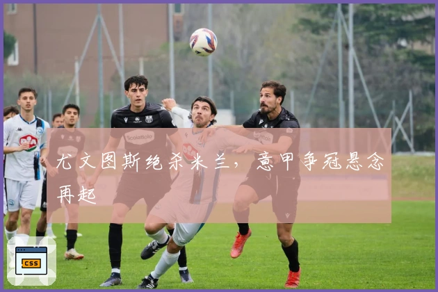 尤文图斯绝杀米兰，意甲争冠悬念再起