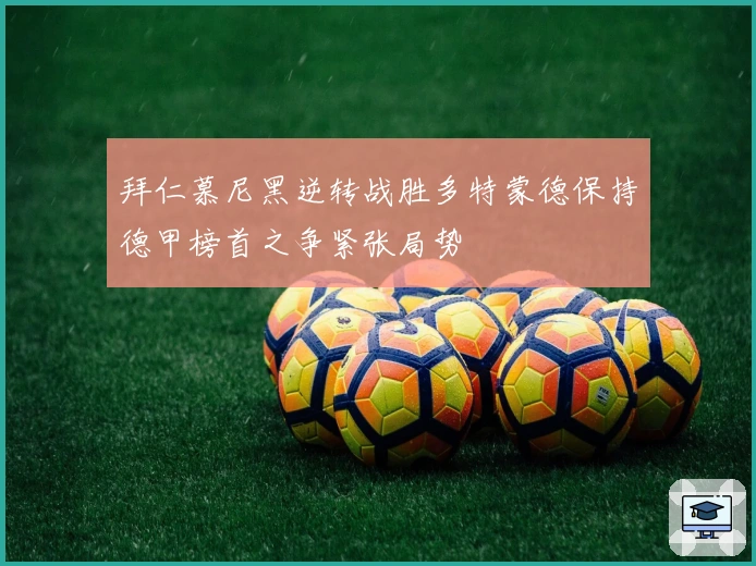 拜仁慕尼黑逆转战胜多特蒙德保持德甲榜首之争紧张局势