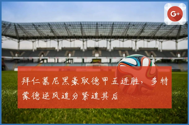 拜仁慕尼黑豪取德甲五连胜，多特蒙德逆风追分紧追其后